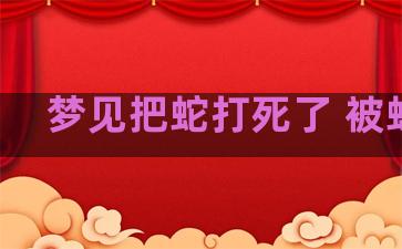 梦见把蛇打死了 被蛇咬